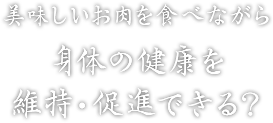 美味しいお肉を食べながら身体の健康を維持・促進できる？