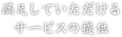 満足していただけるサービスの提供