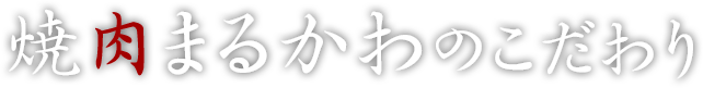 焼肉まるかわのこだわり