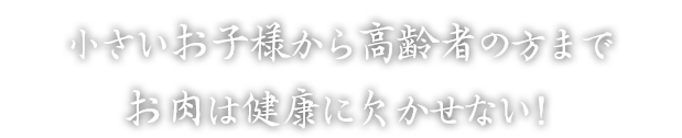 小さいお子様から高齢者の方までお肉は健康に欠かせない！