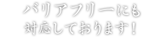 バリアフリーにも対応しております！