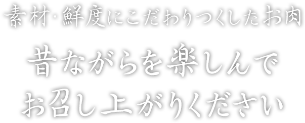 素材・鮮度にこだわりつくしたお肉昔ながらを楽しんで お召し上がりください