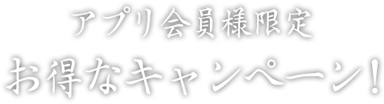 アプリ会員様限定 お得なキャンペーン！