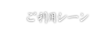 こんなシーンにどうぞ！当店のご利用シーンをご紹介